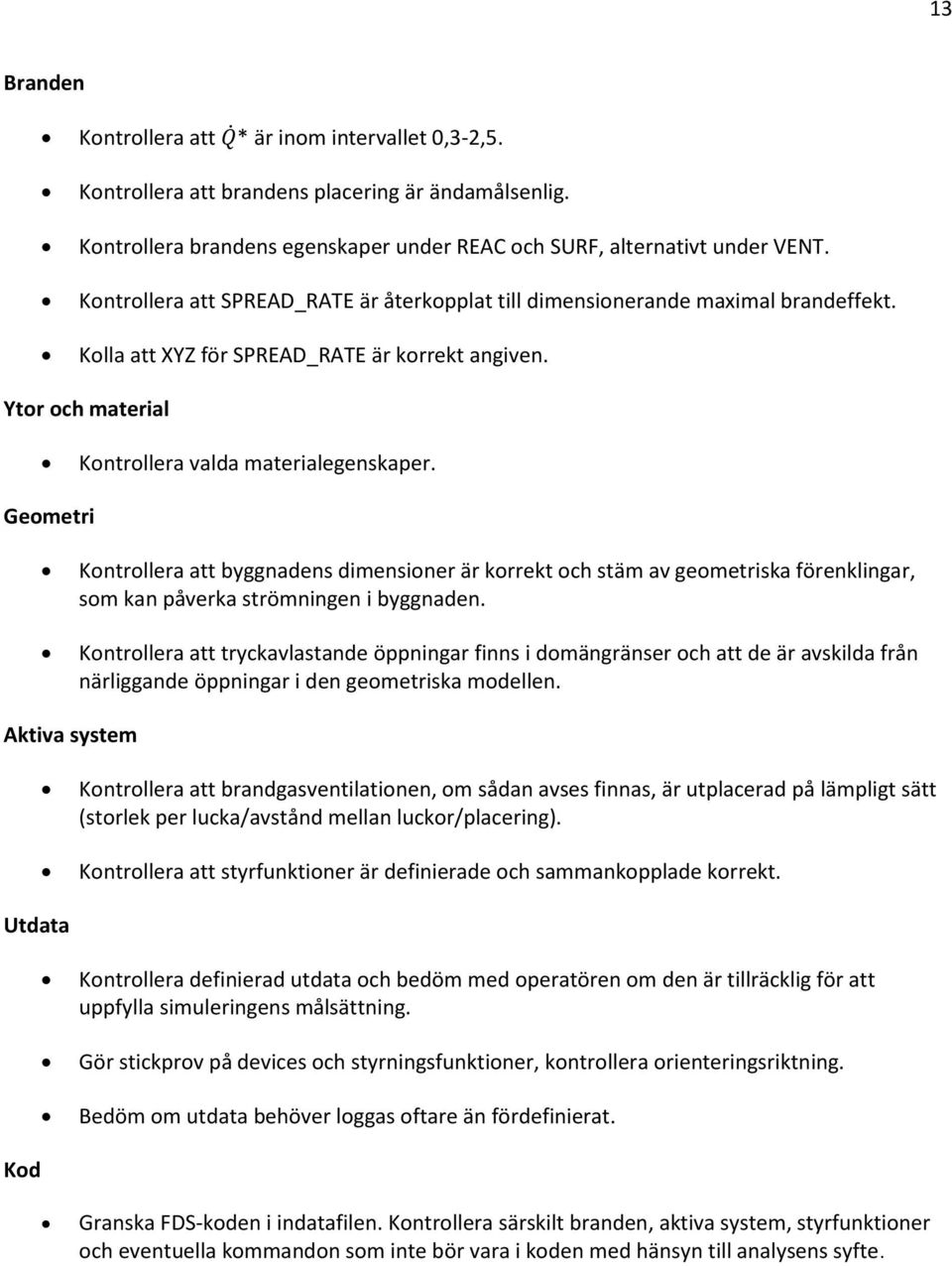 Geometri Kontrollera att byggnadens dimensioner är korrekt och stäm av geometriska förenklingar, som kan påverka strömningen i byggnaden.