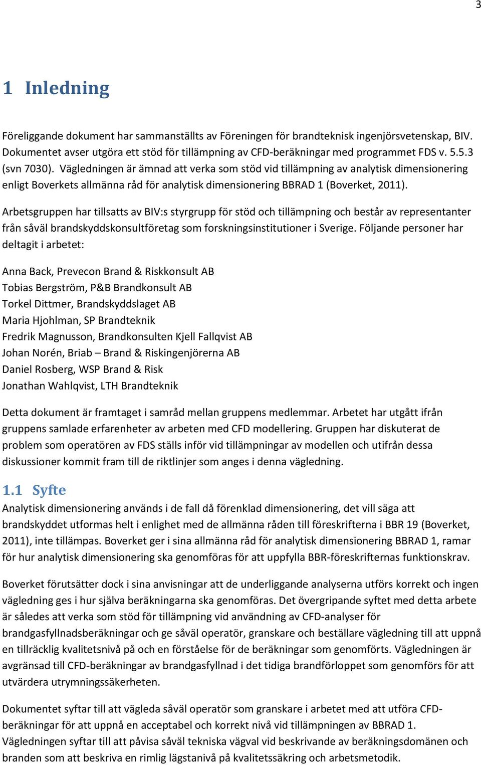 Arbetsgruppen har tillsatts av BIV:s styrgrupp för stöd och tillämpning och består av representanter från såväl brandskyddskonsultföretag som forskningsinstitutioner i Sverige.