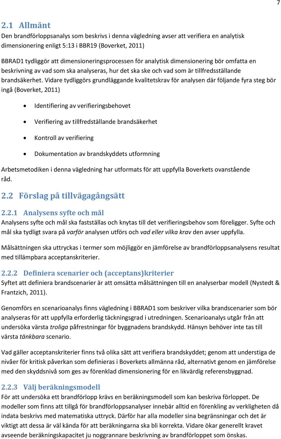 Vidare tydliggörs grundläggande kvalitetskrav för analysen där följande fyra steg bör ingå (Boverket, 2011) Identifiering av verifieringsbehovet Verifiering av tillfredställande brandsäkerhet