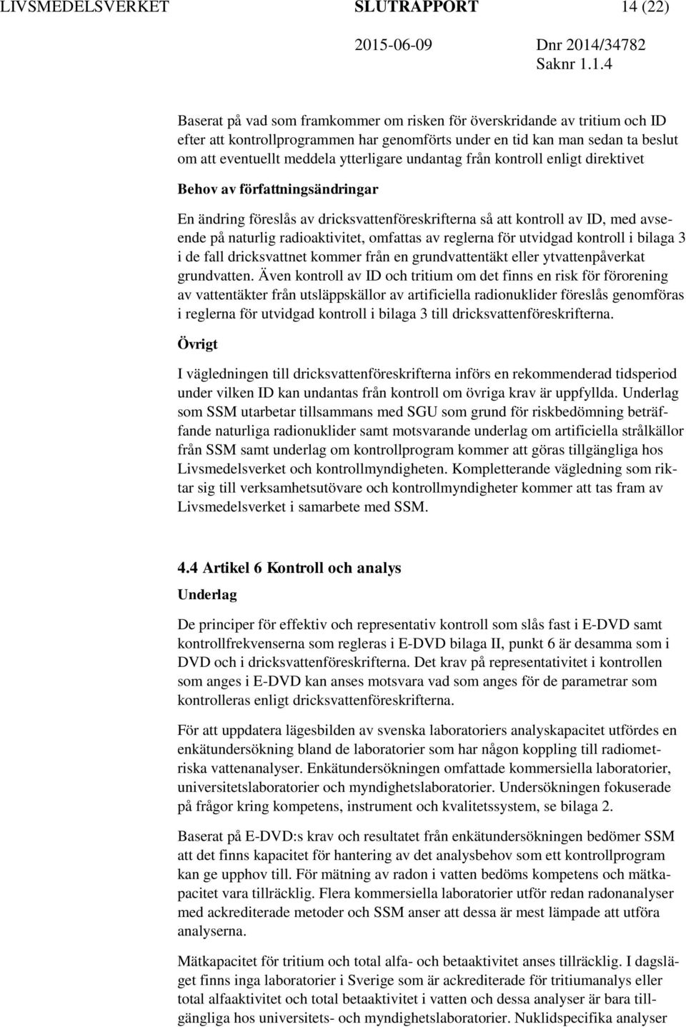 naturlig radioaktivitet, omfattas av reglerna för utvidgad kontroll i bilaga 3 i de fall dricksvattnet kommer från en grundvattentäkt eller ytvattenpåverkat grundvatten.