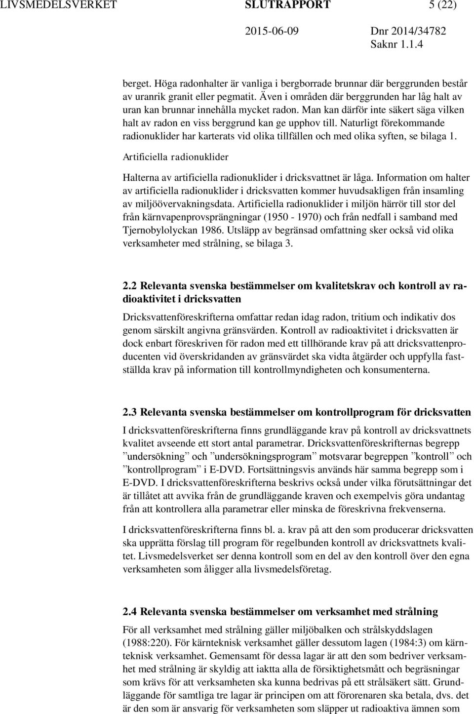 Naturligt förekommande radionuklider har karterats vid olika tillfällen och med olika syften, se bilaga 1. Artificiella radionuklider Halterna av artificiella radionuklider i dricksvattnet är låga.