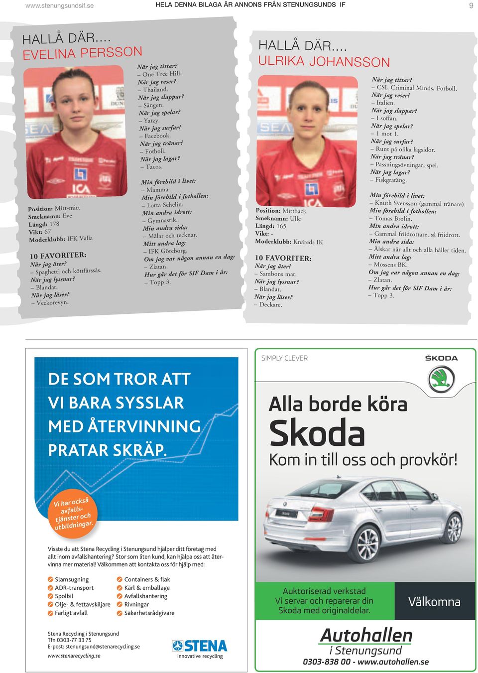 Veckorevyn. När jag tittar? One Tree Hill. När jag reser? Thailand. När jag slappar? Sängen. När jag spelar? Yatzy. När jag surfar? Facebook. När jag tränar? Fotboll. När jag lagar? Tacos.