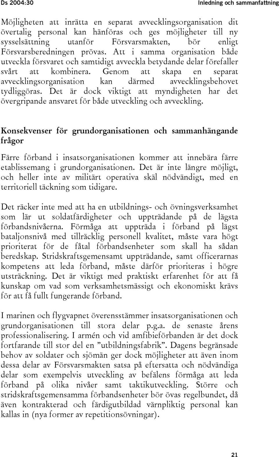 Genom att skapa en separat avvecklingsorganisation kan därmed avvecklingsbehovet tydliggöras. Det är dock viktigt att myndigheten har det övergripande ansvaret för både utveckling och avveckling.