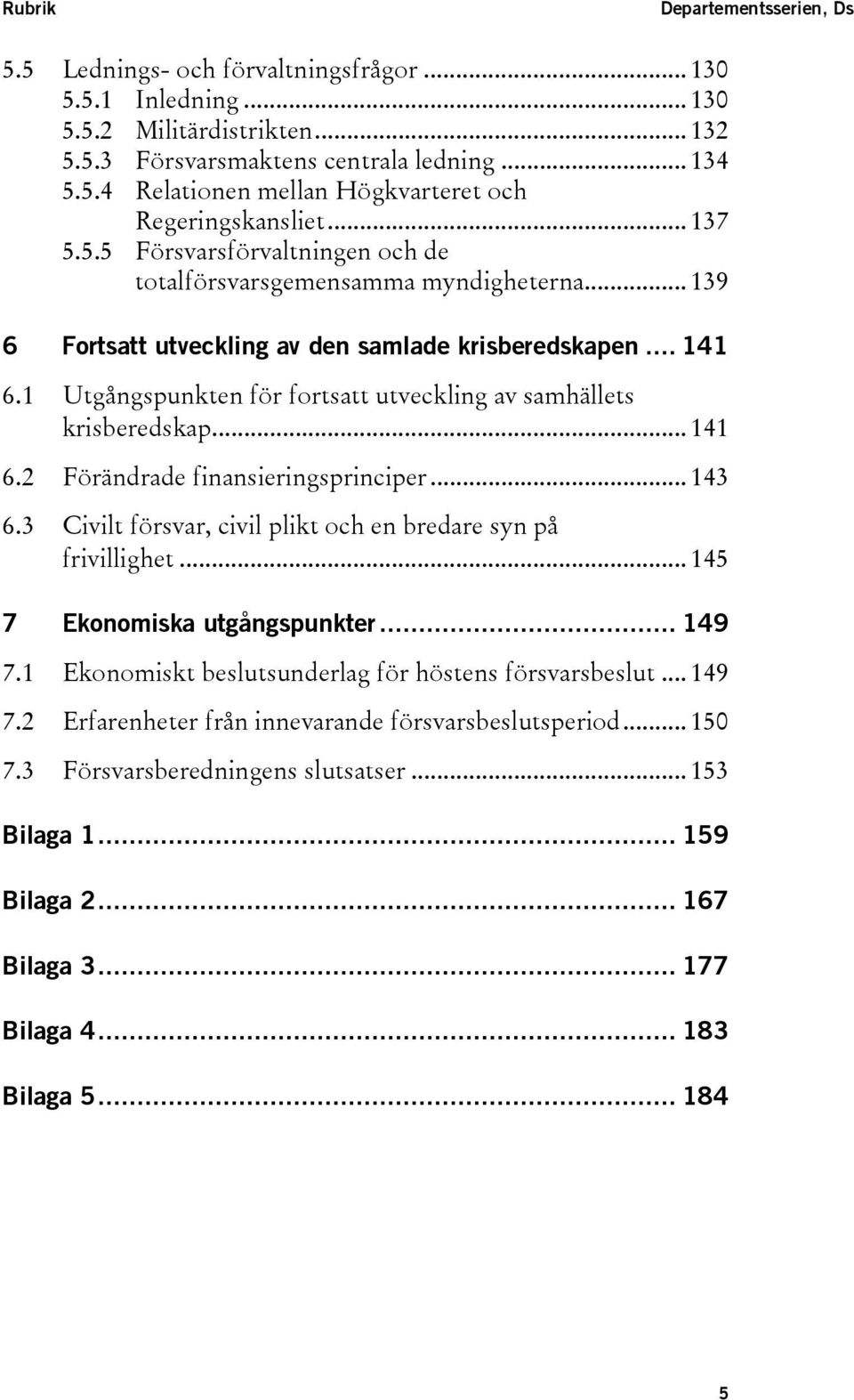 1 Utgångspunkten för fortsatt utveckling av samhällets krisberedskap... 141 6.2 Förändrade finansieringsprinciper... 143 6.3 Civilt försvar, civil plikt och en bredare syn på frivillighet.