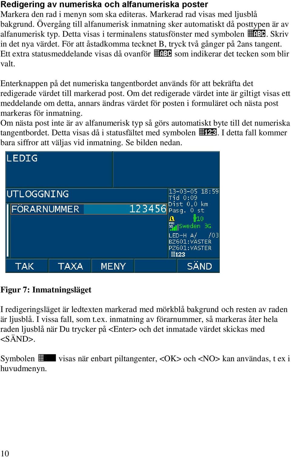 För att åstadkomma tecknet B, tryck två gånger på 2ans tangent. Ett extra statusmeddelande visas då ovanför som indikerar det tecken som blir valt.