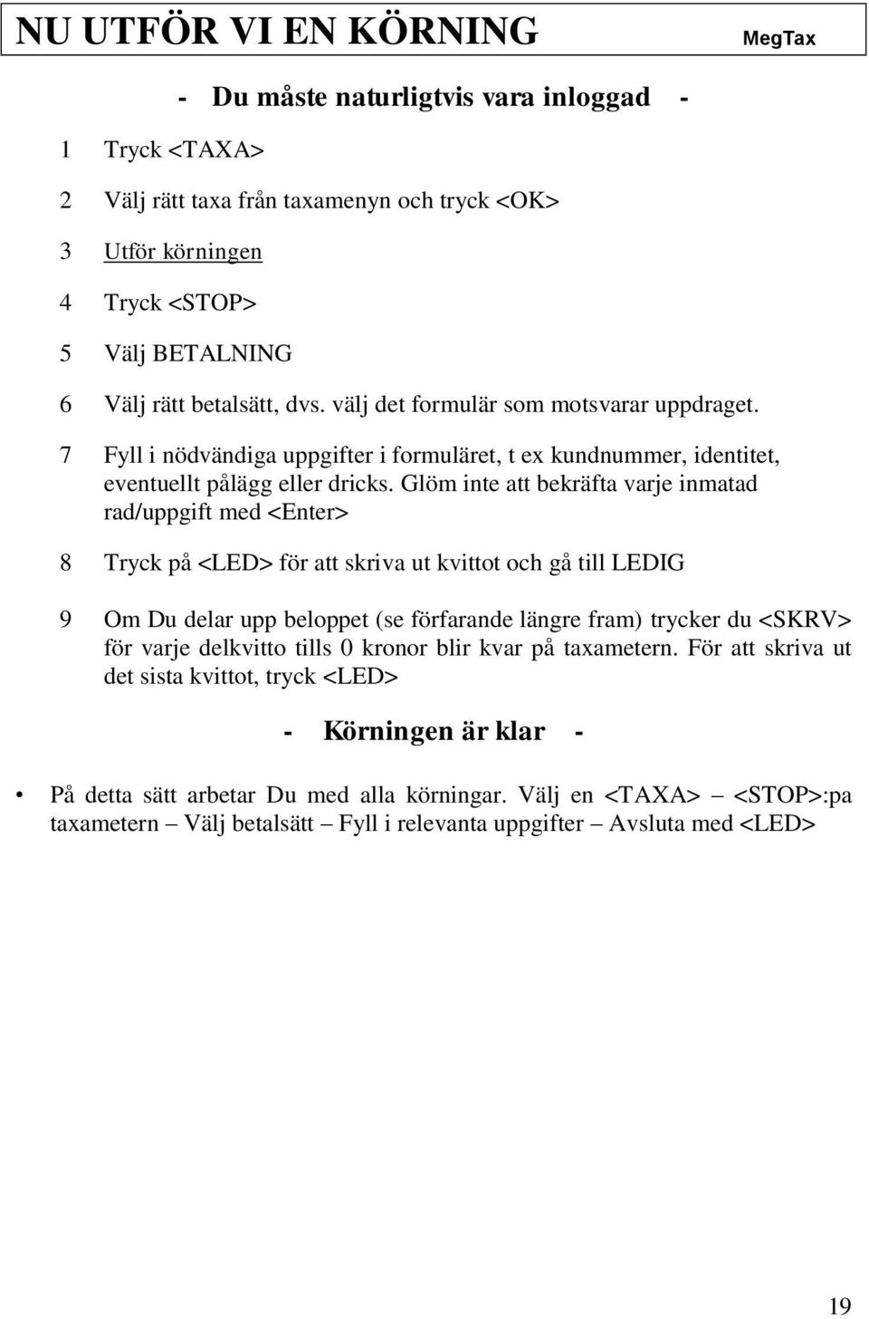 Glöm inte att bekräfta varje inmatad rad/uppgift med <Enter> 8 Tryck på <LED> för att skriva ut kvittot och gå till LEDIG 9 Om Du delar upp beloppet (se förfarande längre fram) trycker du <SKRV> för