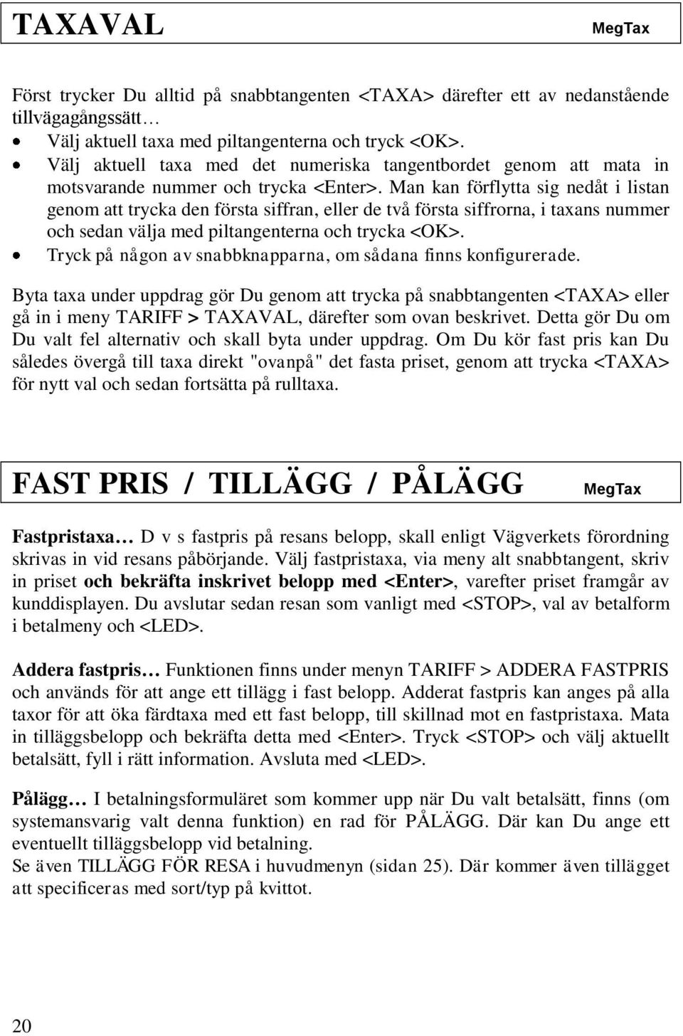 Man kan förflytta sig nedåt i listan genom att trycka den första siffran, eller de två första siffrorna, i taxans nummer och sedan välja med piltangenterna och trycka <OK>.