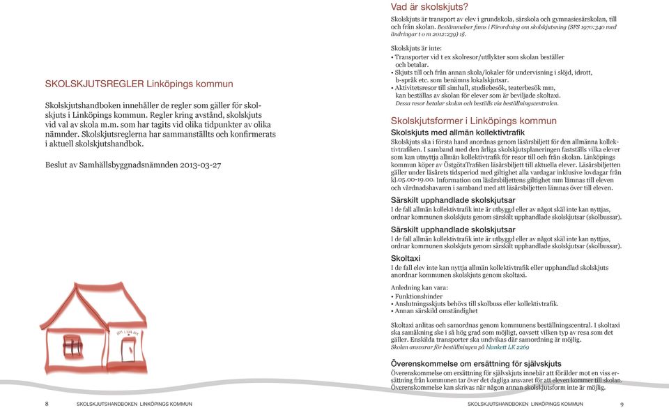 SKOLSKJUTSREGLER Linköpings kommun Skolskjutshandboken innehåller de regler som gäller för skolskjuts i Linköpings kommun. Regler kring avstånd, skolskjuts vid val av skola m.m. som har tagits vid olika tidpunkter av olika nämnder.