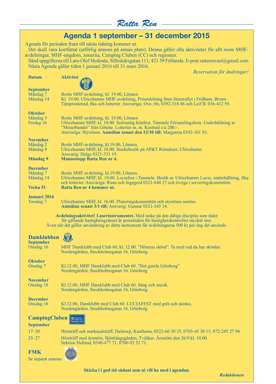 E-post rattarenvast@gmail.com Nästa Agenda gäller tiden 1 januari 2016 till 31 mars 2016. Datum Aktivitet Reservation för ändringar! September Måndag 7 Måndag 14 Borås MHF-avdelning, kl. 19.