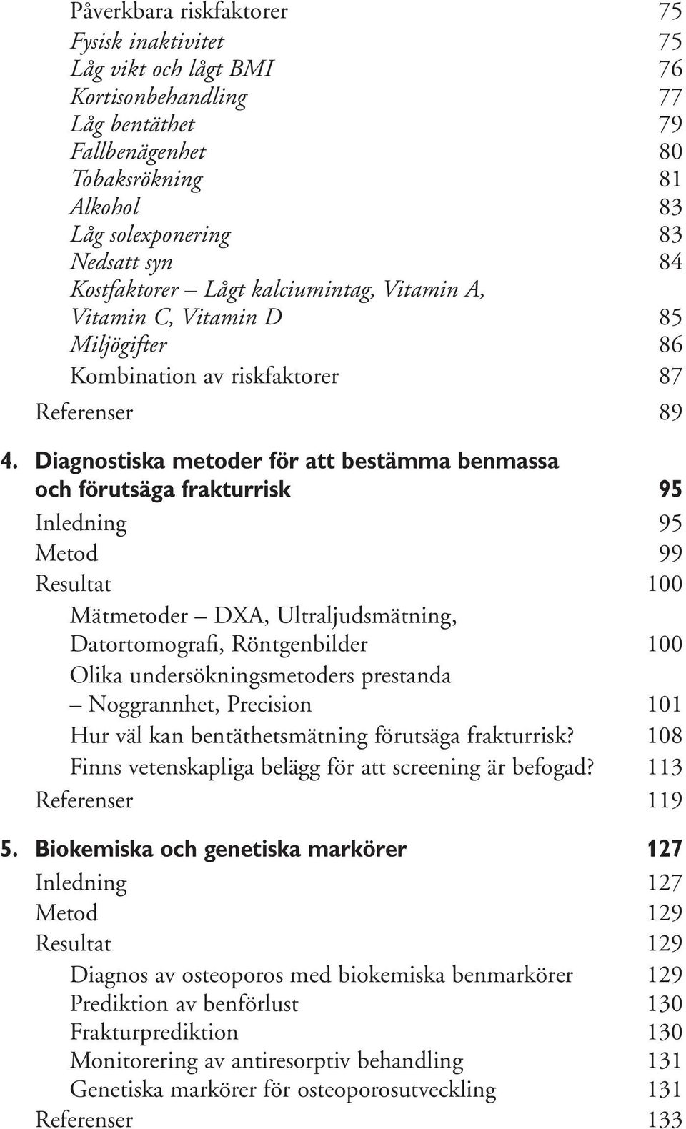 Diagnostiska metoder för att bestämma benmassa och förutsäga frakturrisk 95 Inledning 95 Metod 99 Resultat 100 Mätmetoder DXA, Ultraljudsmätning, Datortomografi, Röntgenbilder 100 Olika