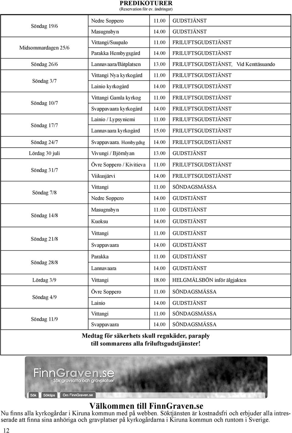 00 FRILUFTSGUDSTJÄNST, Vid Kenttäsuando Söndag 3/7 Söndag 10/7 Söndag 17/7 Vittangi Nya kyrkogård 11.00 FRILUFTSGUDSTJÄNST Lainio kyrkogård 14.00 FRILUFTSGUDSTJÄNST Vittangi Gamla kyrkog 11.