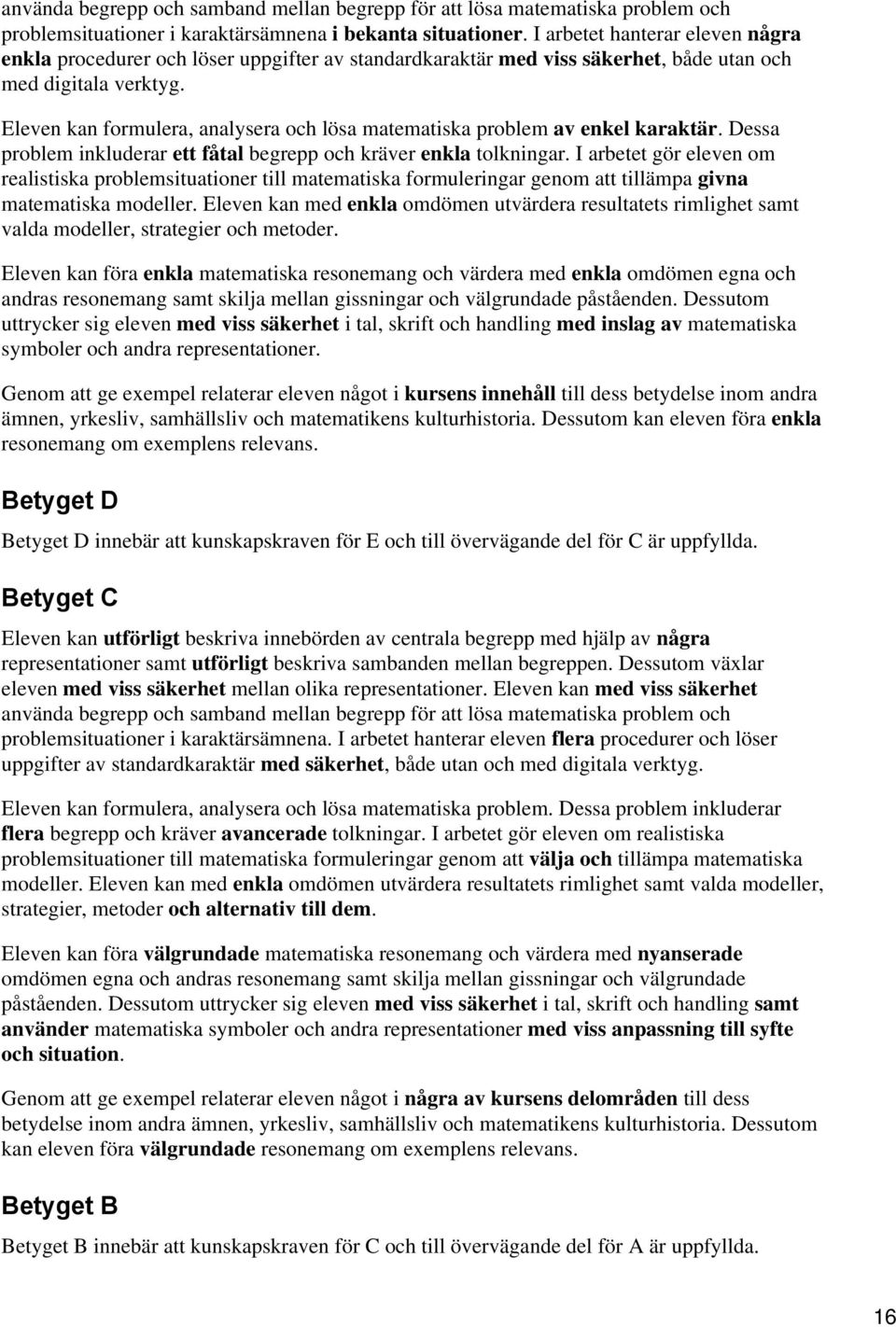 Eleven kan formulera, analysera och lösa matematiska problem av enkel karaktär. Dessa problem inkluderar ett fåtal begrepp och kräver enkla tolkningar.