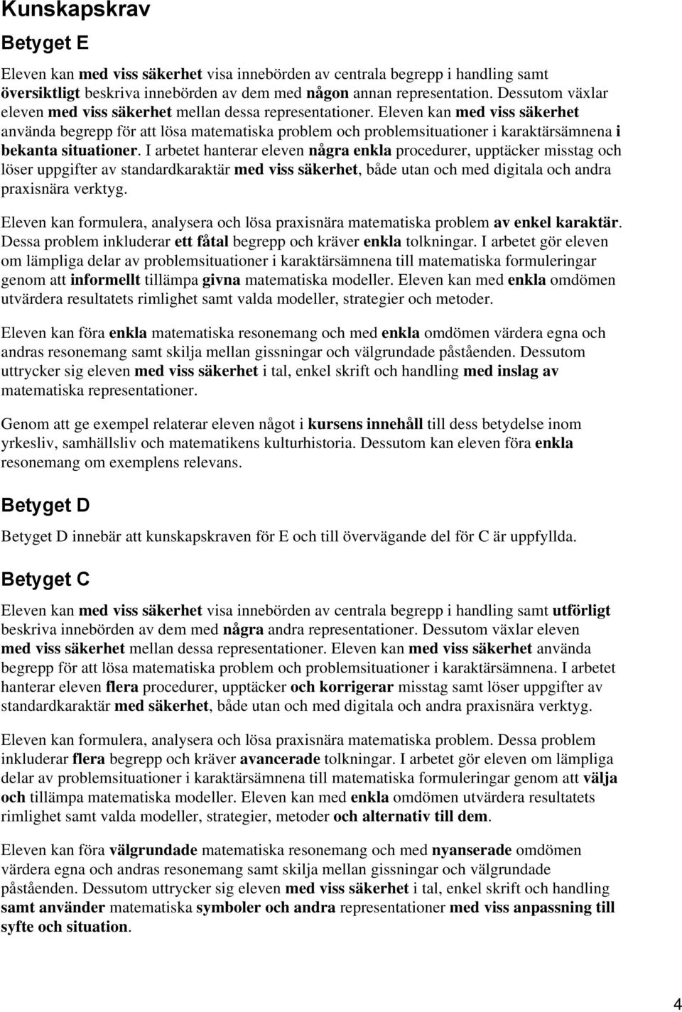 Eleven kan med viss säkerhet använda begrepp för att lösa matematiska problem och problemsituationer i karaktärsämnena i bekanta situationer.