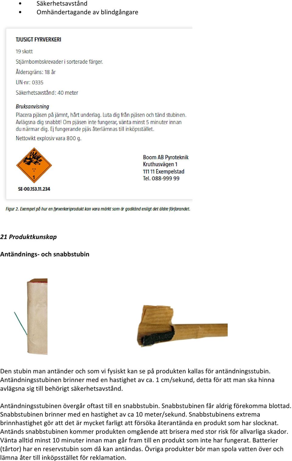 Snabbstubinen får aldrig förekomma blottad. Snabbstubinen brinner med en hastighet av ca 10 meter/sekund.