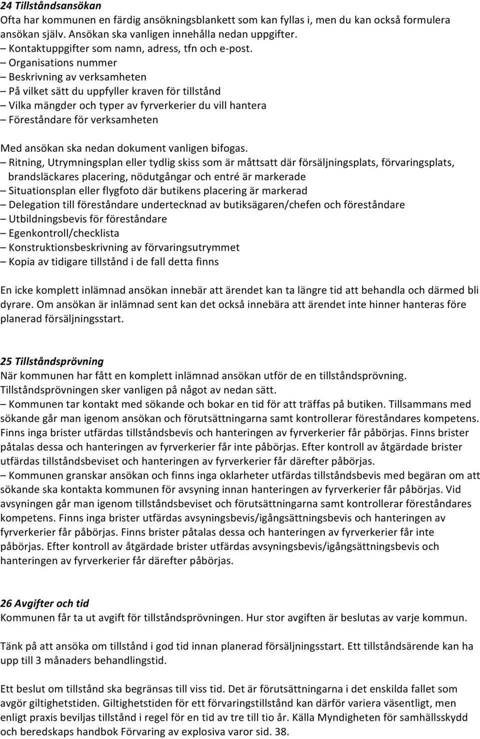 Organisations nummer Beskrivning av verksamheten På vilket sätt du uppfyller kraven för tillstånd Vilka mängder och typer av fyrverkerier du vill hantera Föreståndare för verksamheten Med ansökan ska