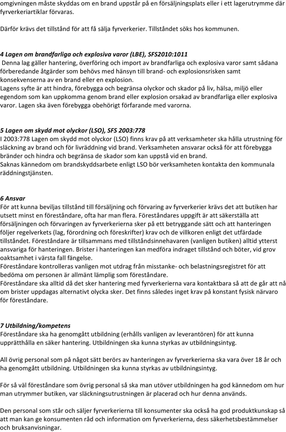 4 Lagen om brandfarliga och explosiva varor (LBE), SFS2010:1011 Denna lag gäller hantering, överföring och import av brandfarliga och explosiva varor samt sådana förberedande åtgärder som behövs med