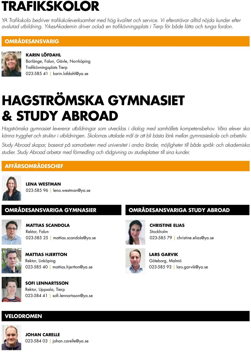 lofdahl@ya.se Hagströmska gymnasiet & STUDY ABROAD Hagströmska gymnasiet levererar utbildningar som utvecklas i dialog med samhällets kompetensbehov.