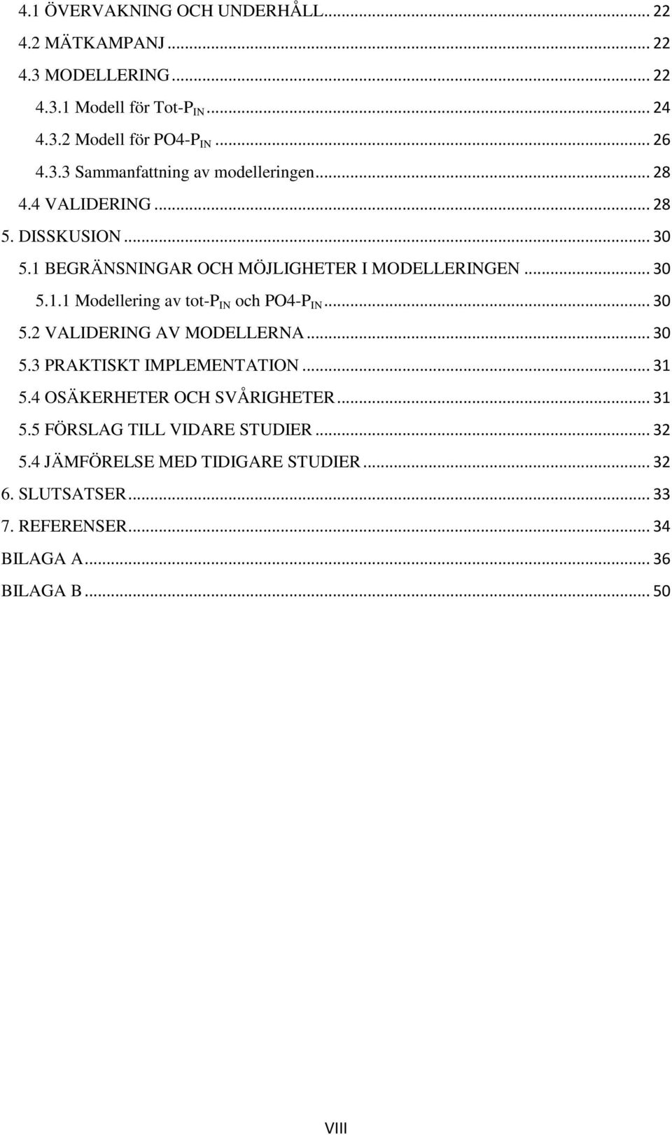 .. 30 5.2 VALIDERING AV MODELLERNA... 30 5.3 PRAKTISKT IMPLEMENTATION... 31 5.4 OSÄKERHETER OCH SVÅRIGHETER... 31 5.5 FÖRSLAG TILL VIDARE STUDIER.