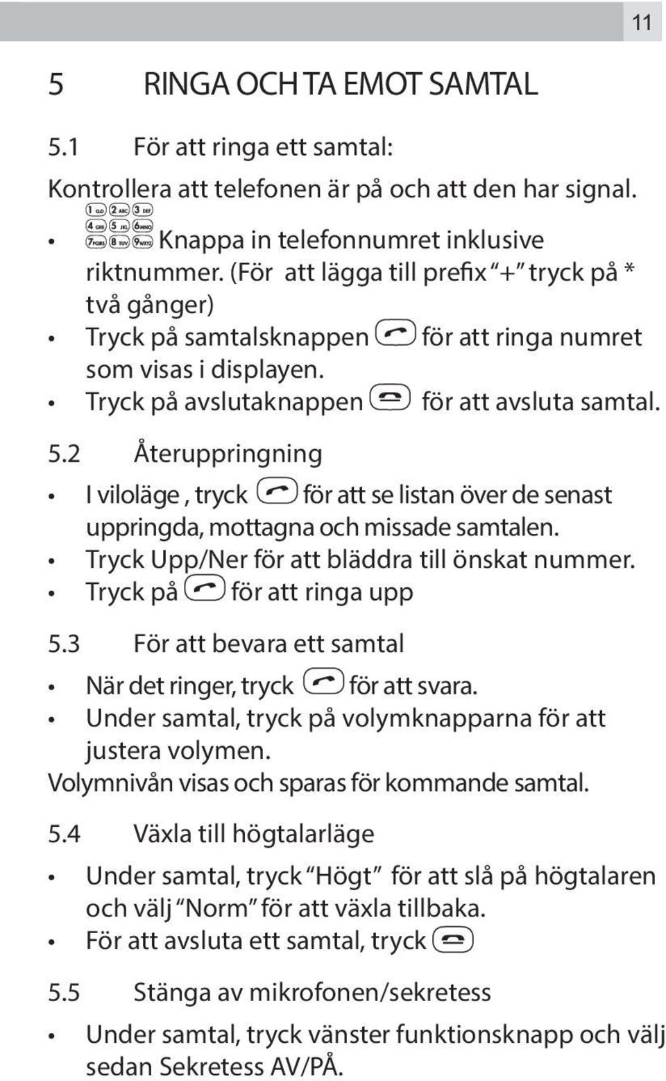 2 Återuppringning I viloläge, tryck för att se listan över de senast uppringda, mottagna och missade samtalen. Tryck Upp/Ner för att bläddra till önskat nummer. Tryck på för att ringa upp 5.