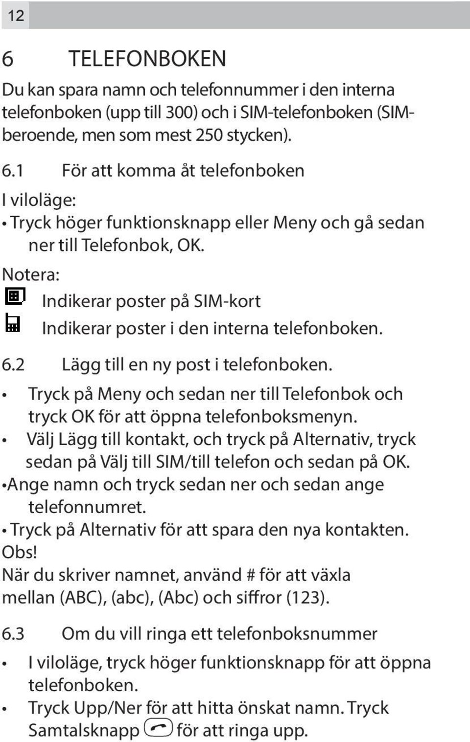 Tryck på Meny och sedan ner till Telefonbok och tryck OK för att öppna telefonboksmenyn. Välj Lägg till kontakt, och tryck på Alternativ, tryck sedan på Välj till SIM/till telefon och sedan på OK.