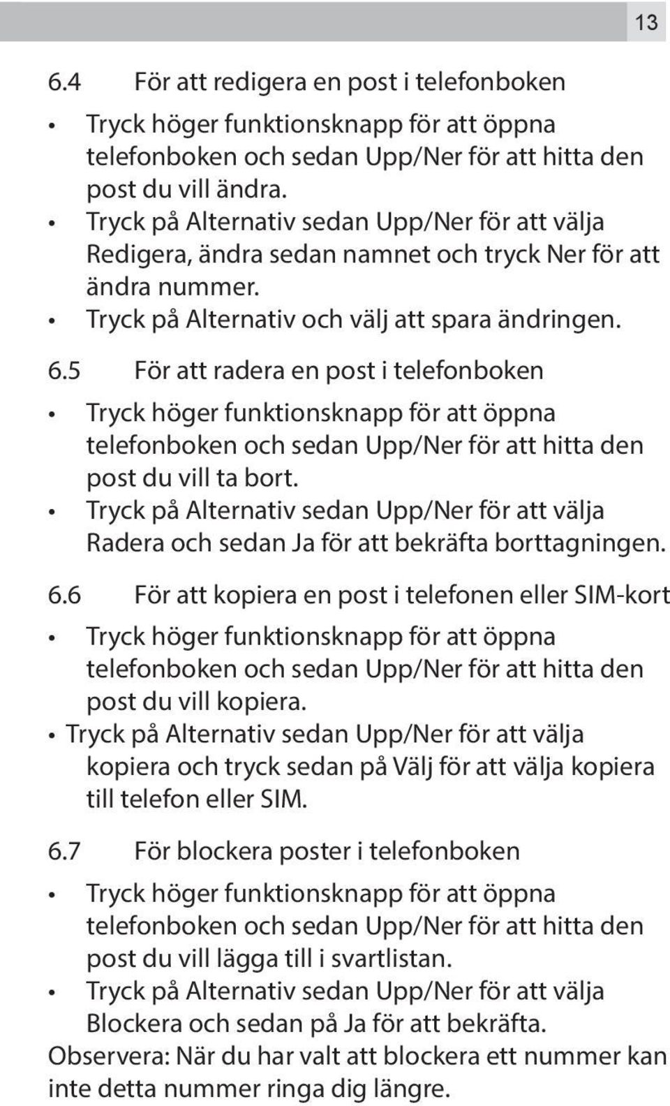 5 För att radera en post i telefonboken Tryck höger funktionsknapp för att öppna telefonboken och sedan Upp/Ner för att hitta den post du vill ta bort.