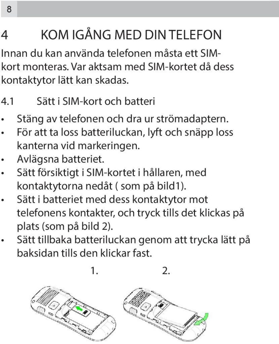 Sätt försiktigt i SIM-kortet i hållaren, med kontaktytorna nedåt ( som på bild1).