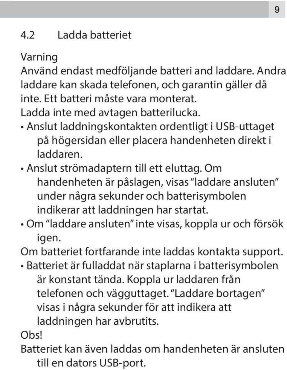 Om handenheten är påslagen, visas laddare ansluten under några sekunder och batterisymbolen indikerar att laddningen har startat. Om laddare ansluten inte visas, koppla ur och försök igen.