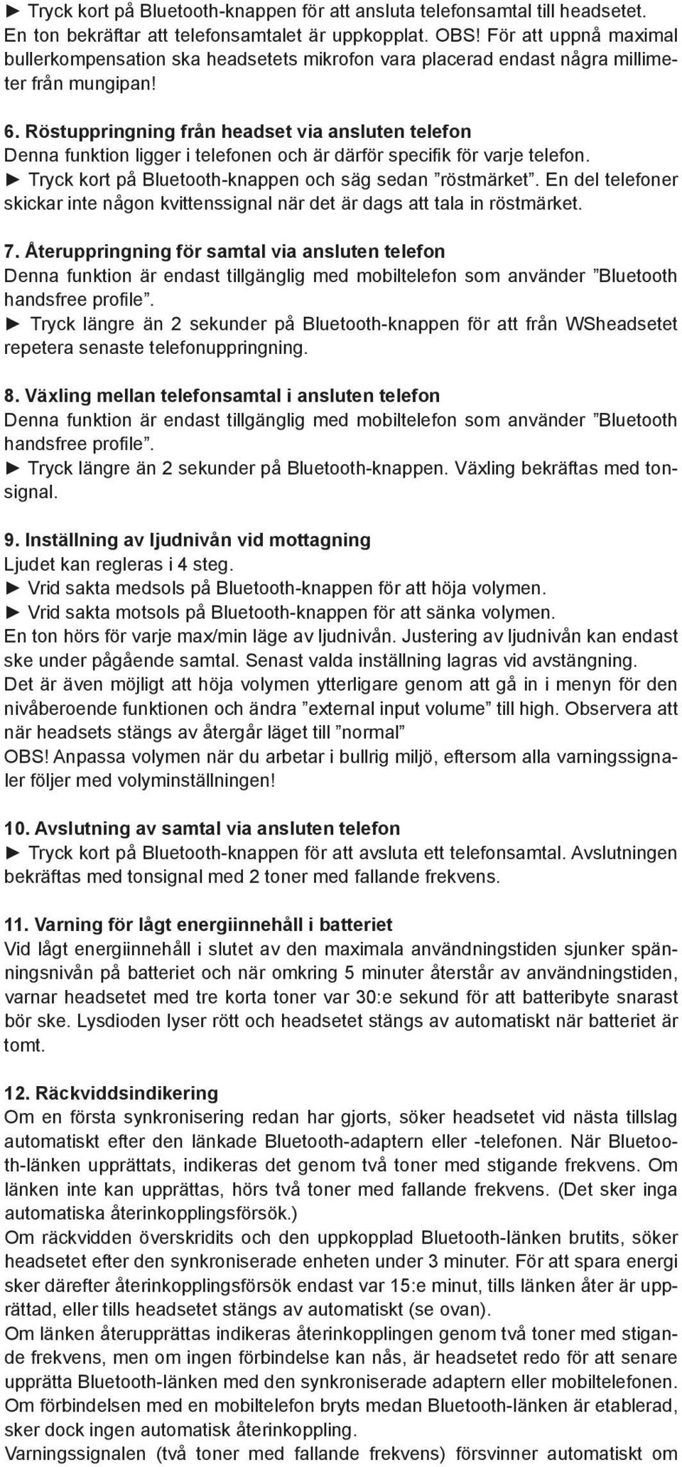 Röstuppringning från headset via ansluten telefon Denna funktion ligger i telefonen och är därför specifik för varje telefon. Tryck kort på Bluetooth-knappen och säg sedan röstmärket.