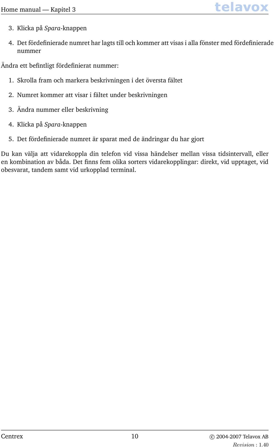 Skrolla fram och markera beskrivningen i det översta fältet 2. Numret kommer att visar i fältet under beskrivningen 3. Ändra nummer eller beskrivning 4. Klicka på Spara-knappen 5.