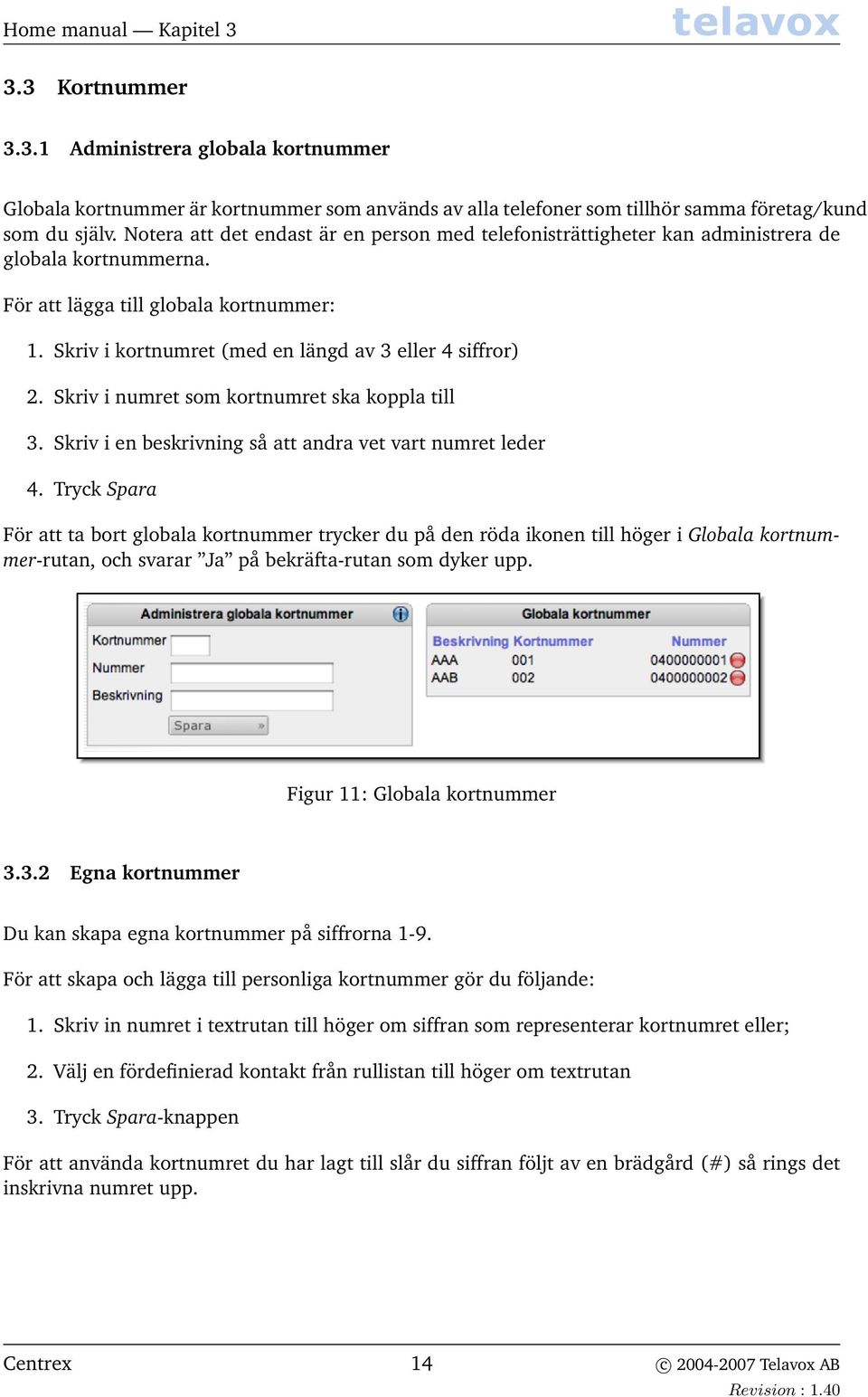 Skriv i kortnumret (med en längd av 3 eller 4 siffror) 2. Skriv i numret som kortnumret ska koppla till 3. Skriv i en beskrivning så att andra vet vart numret leder 4.