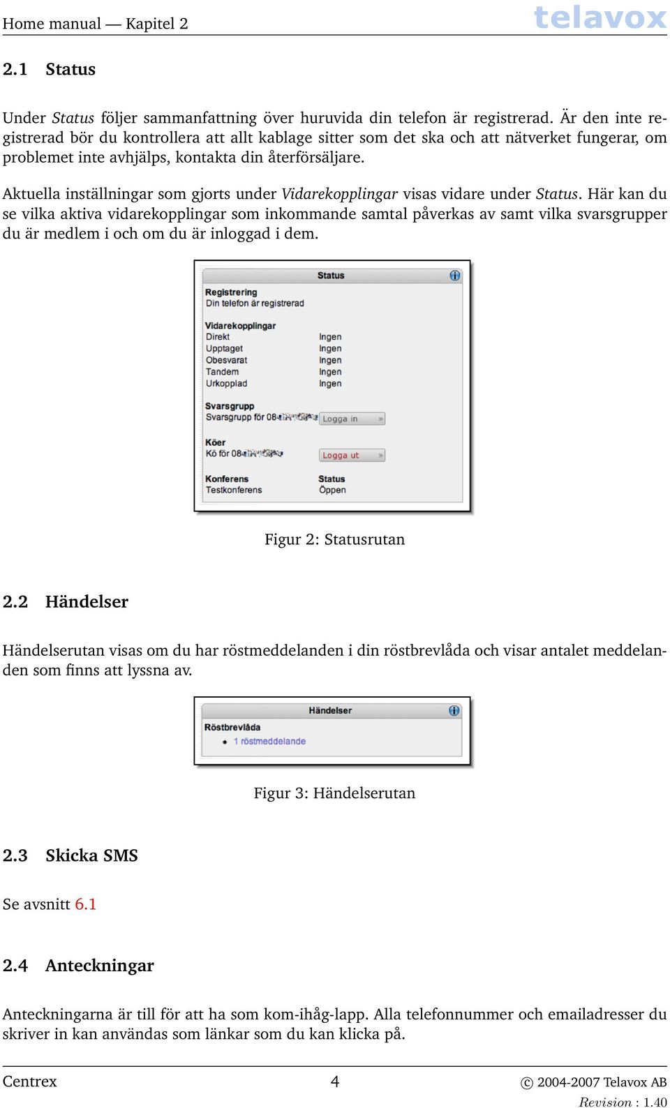 Aktuella inställningar som gjorts under Vidarekopplingar visas vidare under Status.