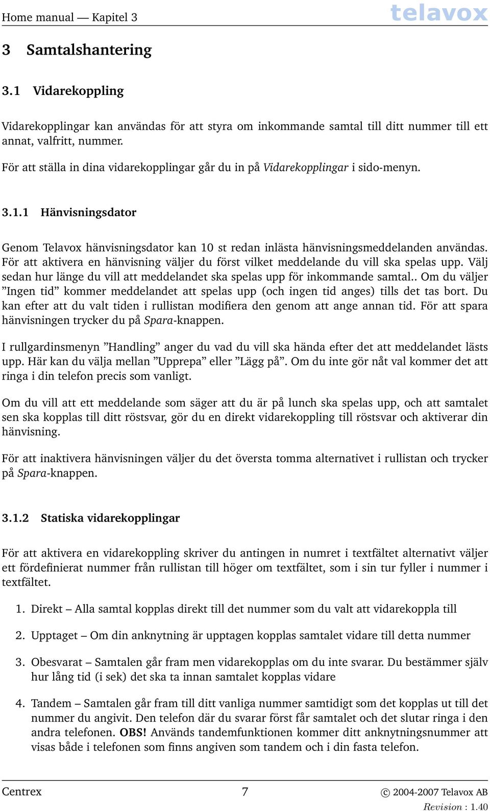 För att aktivera en hänvisning väljer du först vilket meddelande du vill ska spelas upp. Välj sedan hur länge du vill att meddelandet ska spelas upp för inkommande samtal.