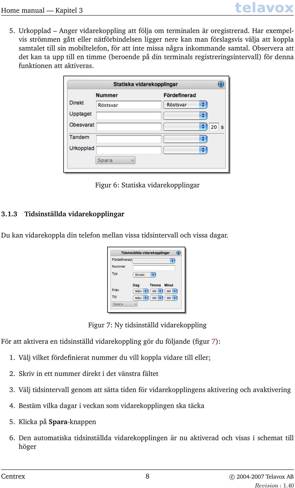 Observera att det kan ta upp till en timme (beroende på din terminals registreringsintervall) för denna funktionen att aktiveras. Figur 6: Statiska vidarekopplingar 3.1.