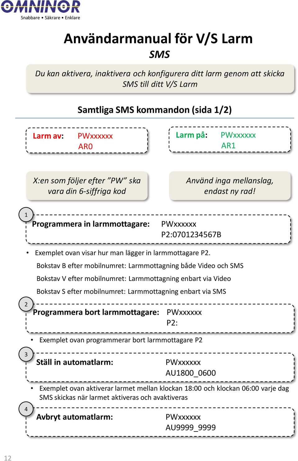 Bokstav B efter mobilnumret: Larmmottagning både Video och SMS Bokstav V efter mobilnumret: Larmmottagning enbart via Video Bokstav S efter mobilnumret: Larmmottagning enbart via SMS Programmera bort