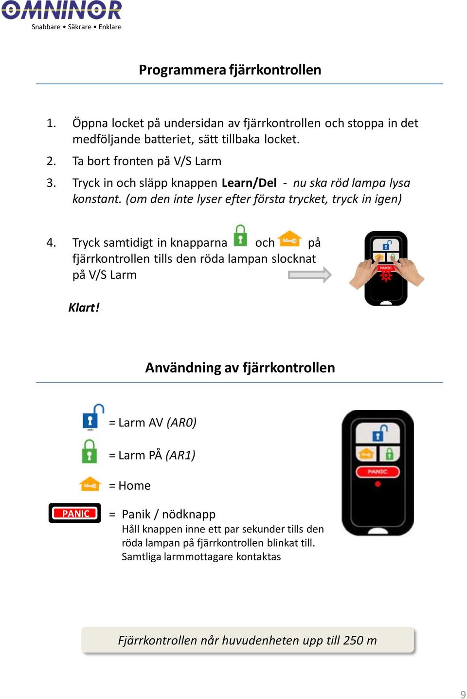 Tryck samtidigt in knapparna och på fjärrkontrollen tills den röda lampan slocknat på V/S Larm Klart!