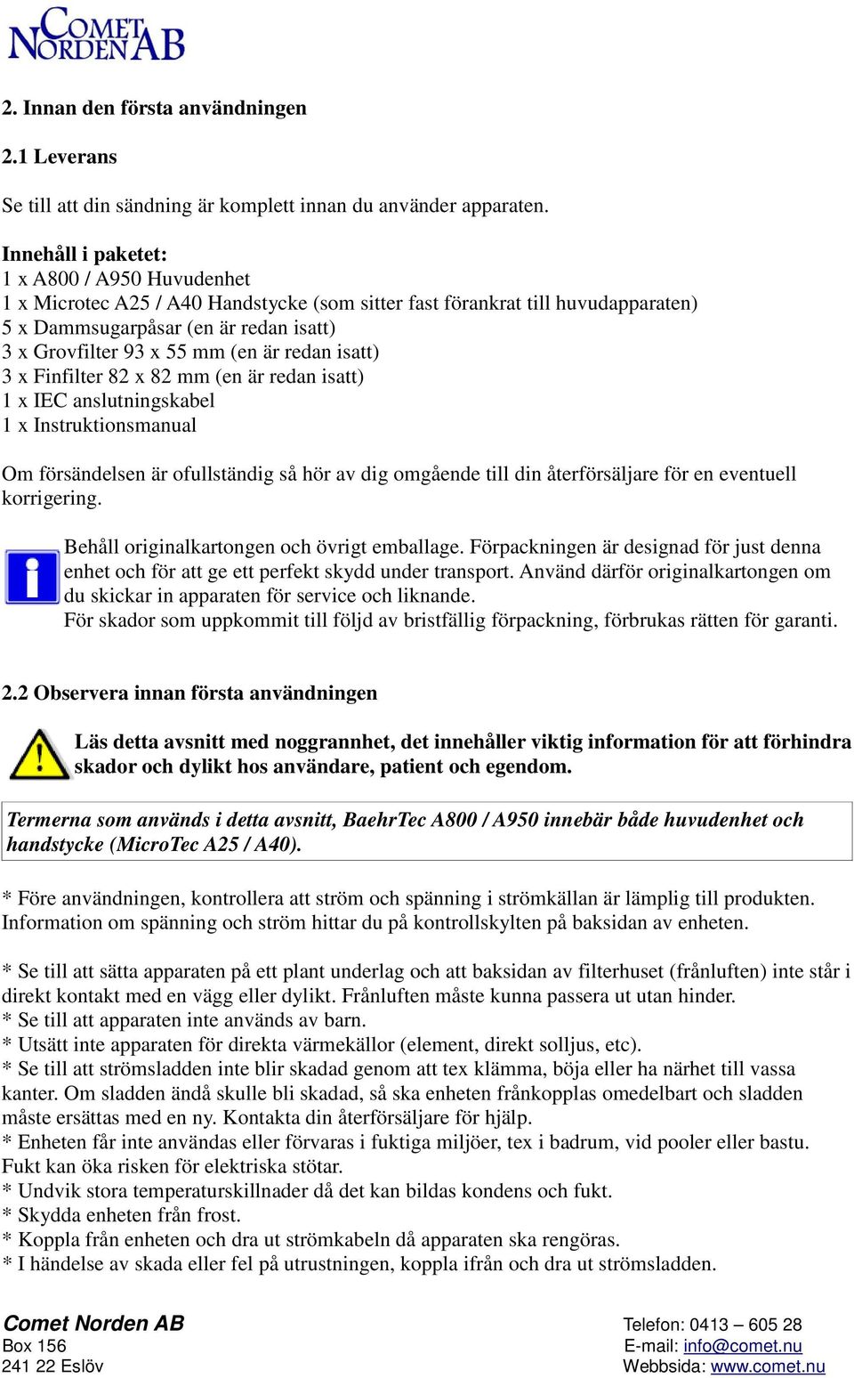 är redan isatt) 3 x Finfilter 82 x 82 mm (en är redan isatt) 1 x IEC anslutningskabel 1 x Instruktionsmanual Om försändelsen är ofullständig så hör av dig omgående till din återförsäljare för en