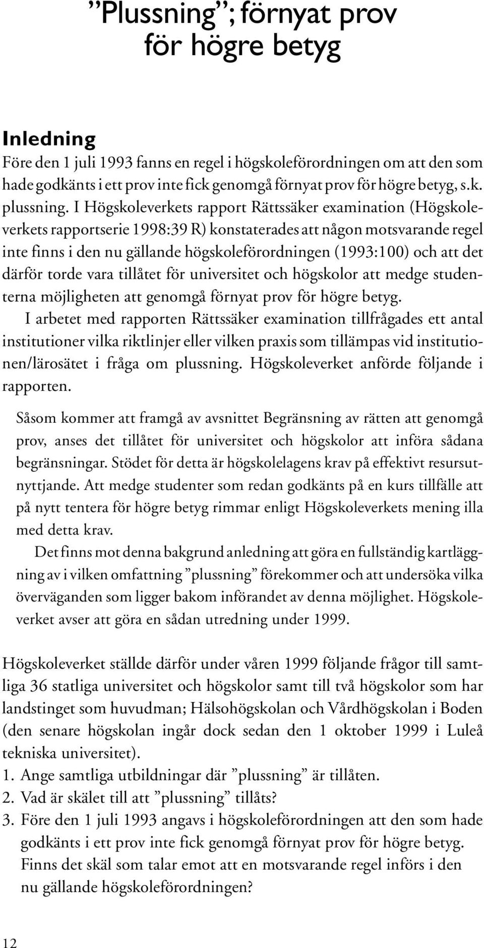 I Högskoleverkets rapport Rättssäker examination (Högskoleverkets rapportserie 1998:39 R) konstaterades att någon motsvarande regel inte finns i den nu gällande högskoleförordningen (1993:100) och