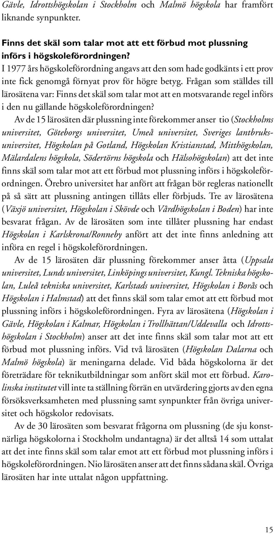 Frågan som ställdes till lärosätena var: Finns det skäl som talar mot att en motsvarande regel införs i den nu gällande högskoleförordningen?