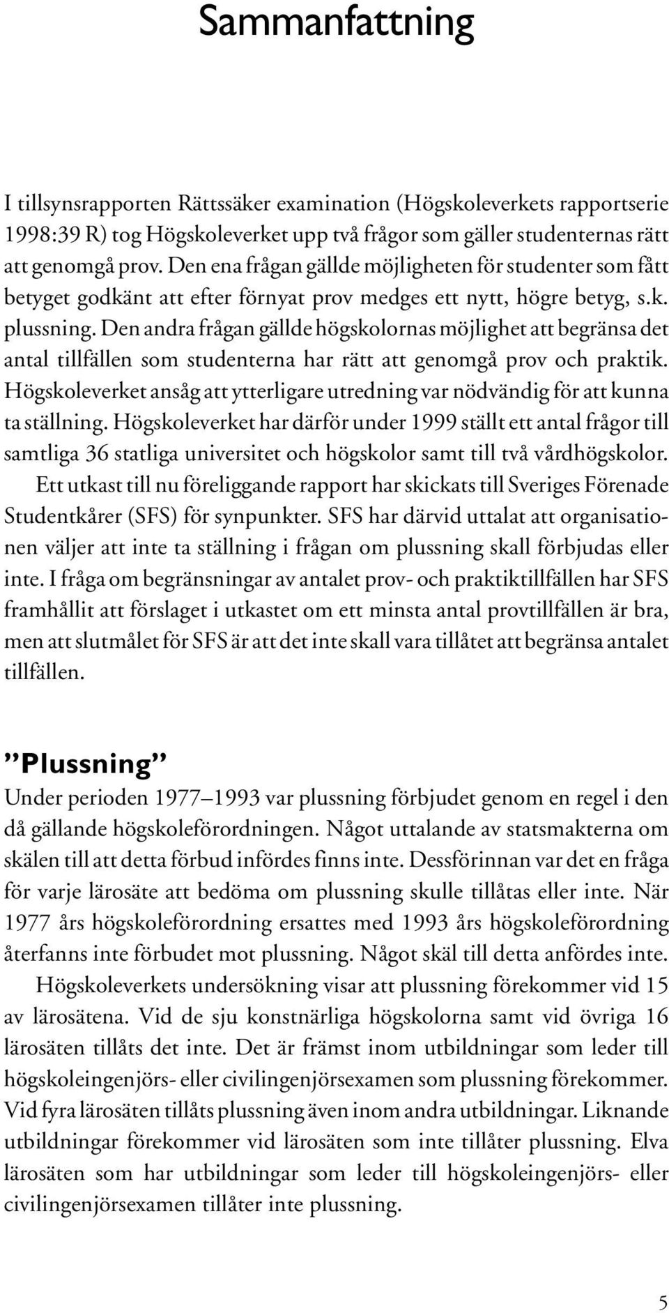 Den andra frågan gällde högskolornas möjlighet att begränsa det antal tillfällen som studenterna har rätt att genomgå prov och praktik.