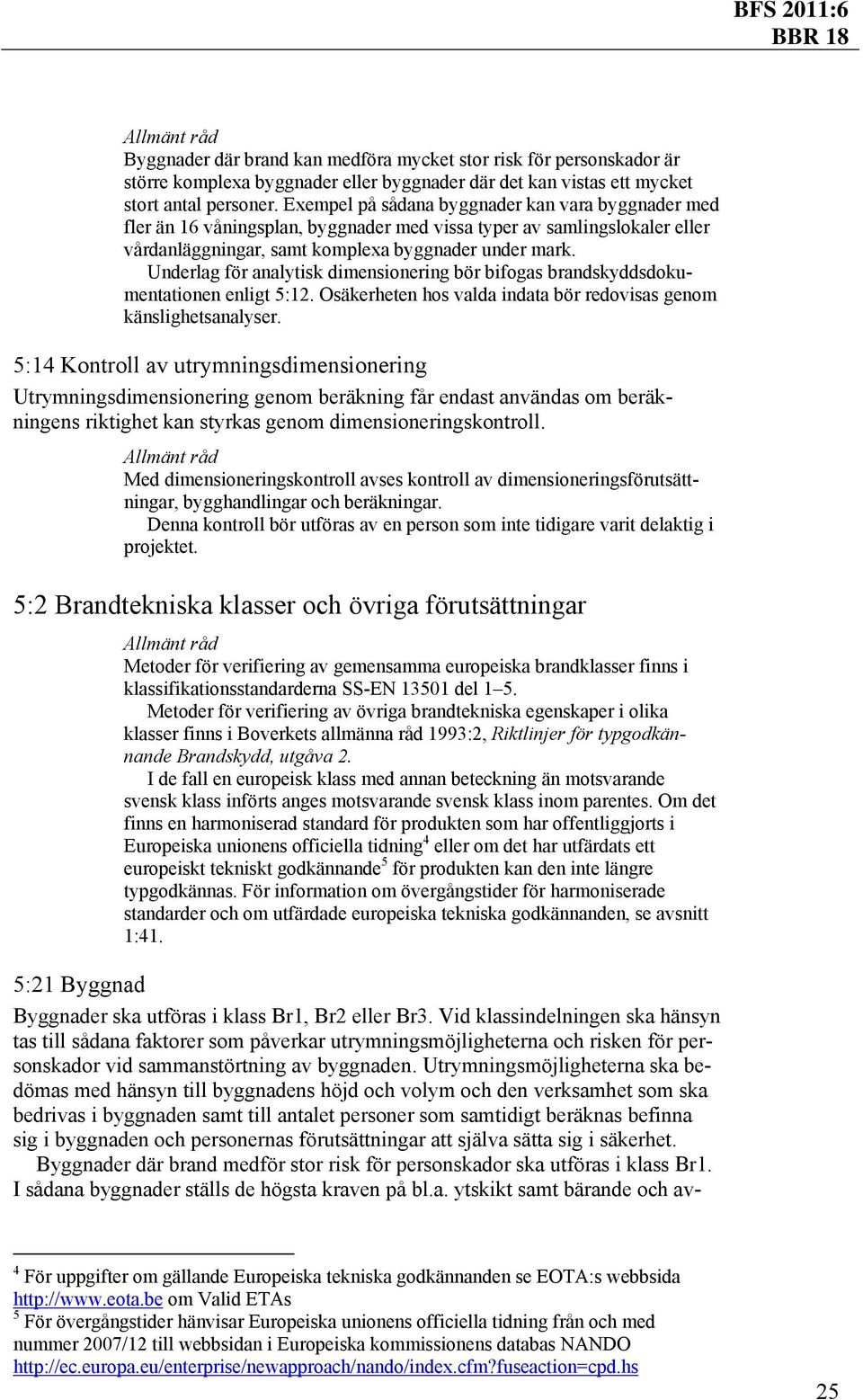 Underlag för analytisk dimensionering bör bifogas brandskyddsdokumentationen enligt 5:12. Osäkerheten hos valda indata bör redovisas genom känslighetsanalyser.