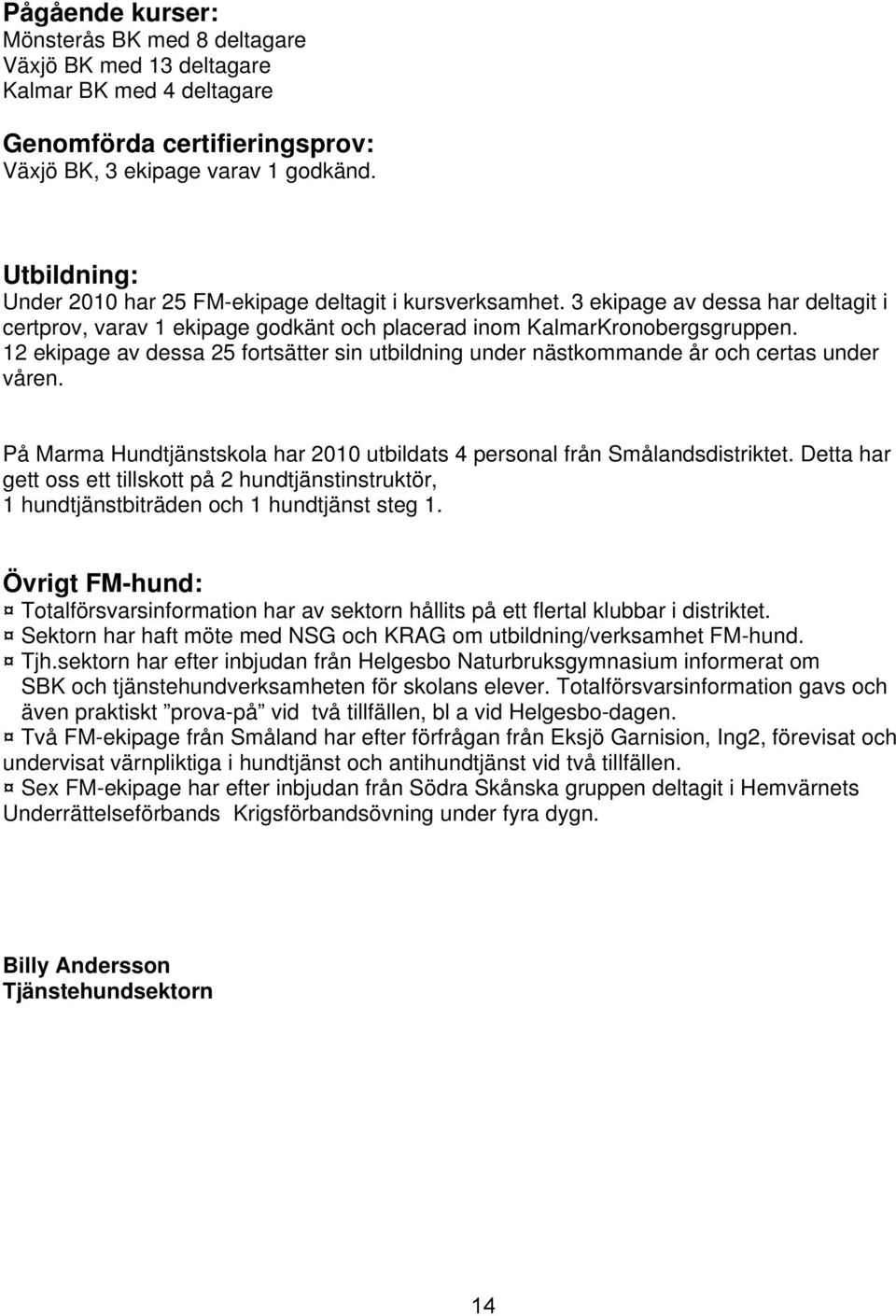 12 ekipage av dessa 25 fortsätter sin utbildning under nästkommande år och certas under våren. På Marma Hundtjänstskola har 2010 utbildats 4 personal från Smålandsdistriktet.