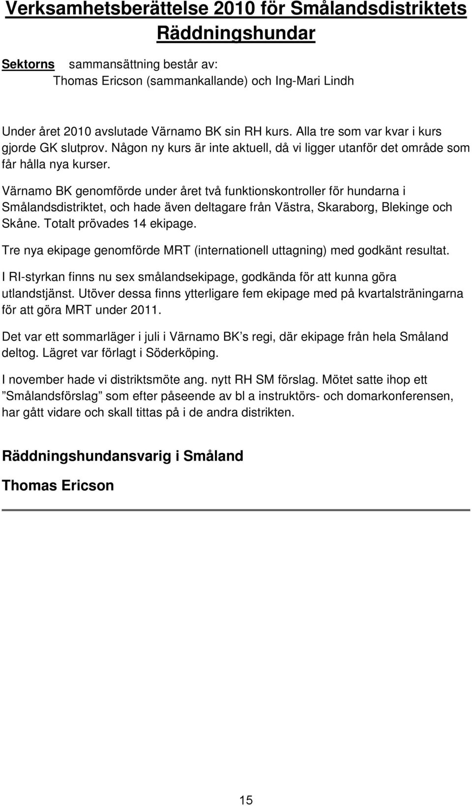 Värnamo BK genomförde under året två funktionskontroller för hundarna i Smålandsdistriktet, och hade även deltagare från Västra, Skaraborg, Blekinge och Skåne. Totalt prövades 14 ekipage.