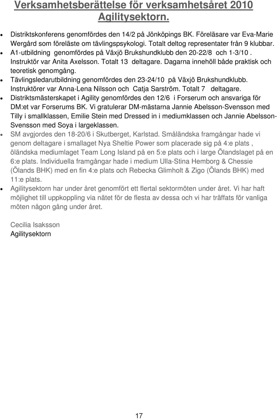 Dagarna innehöll både praktisk och teoretisk genomgång. Tävlingsledarutbildning genomfördes den 23-24/10 på Växjö Brukshundklubb. Instruktörer var Anna-Lena Nilsson och Catja Sarström.