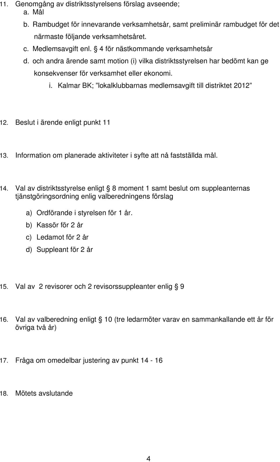 Kalmar BK; lokalklubbarnas medlemsavgift till distriktet 2012 12. Beslut i ärende enligt punkt 11 13. Information om planerade aktiviteter i syfte att nå fastställda mål. 14.
