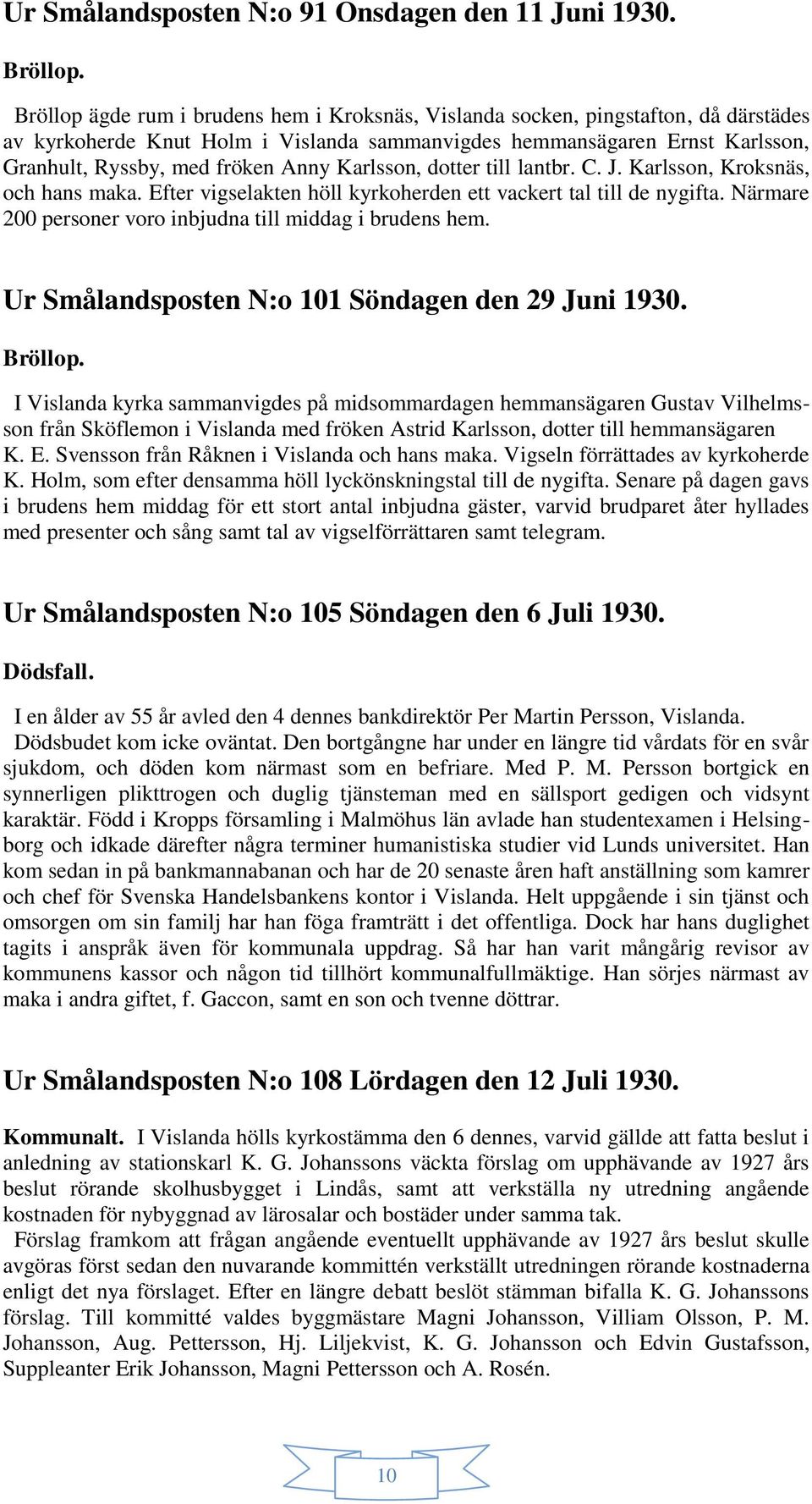 Karlsson, dotter till lantbr. C. J. Karlsson, Kroksnäs, och hans maka. Efter vigselakten höll kyrkoherden ett vackert tal till de nygifta. Närmare 200 personer voro inbjudna till middag i brudens hem.