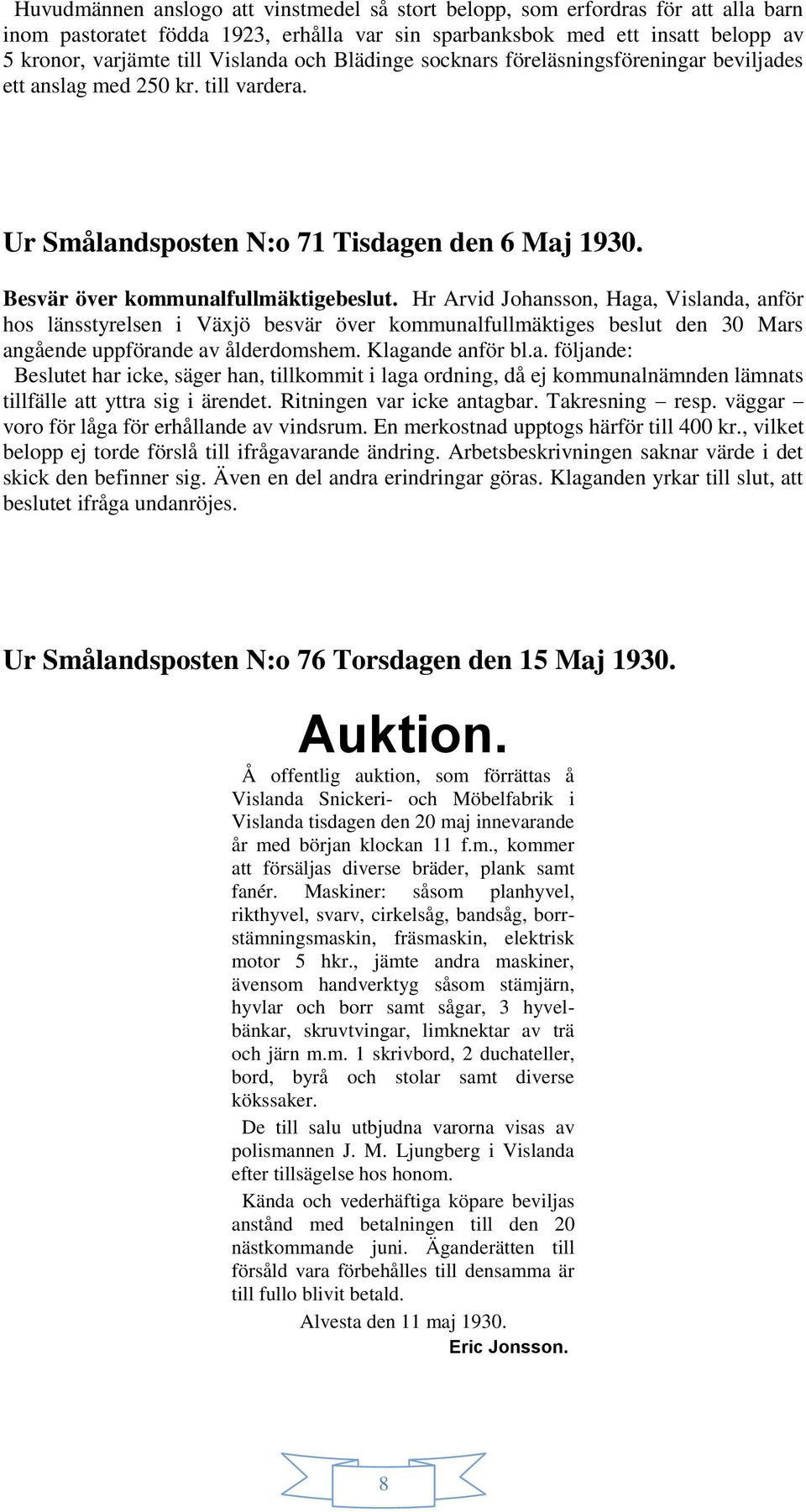 Hr Arvid Johansson, Haga, Vislanda, anför hos länsstyrelsen i Växjö besvär över kommunalfullmäktiges beslut den 30 Mars angående uppförande av ålderdomshem. Klagande anför bl.a. följande: Beslutet har icke, säger han, tillkommit i laga ordning, då ej kommunalnämnden lämnats tillfälle att yttra sig i ärendet.