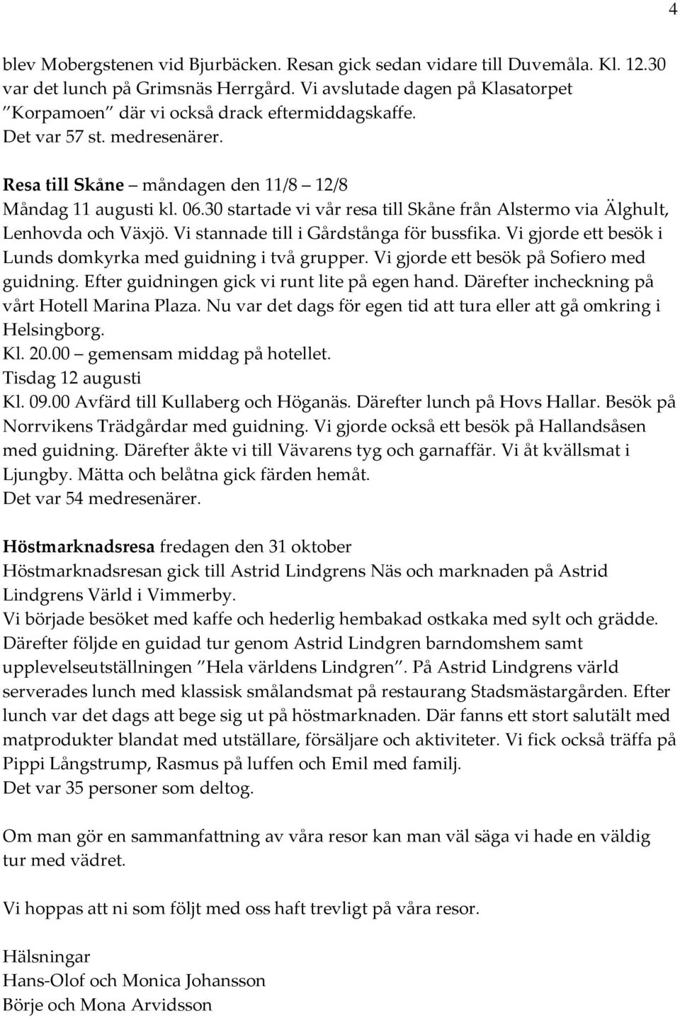 30 startade vi vår resa till Skåne från Alstermo via Älghult, Lenhovda och Växjö. Vi stannade till i Gårdstånga för bussfika. Vi gjorde ett besök i Lunds domkyrka med guidning i två grupper.