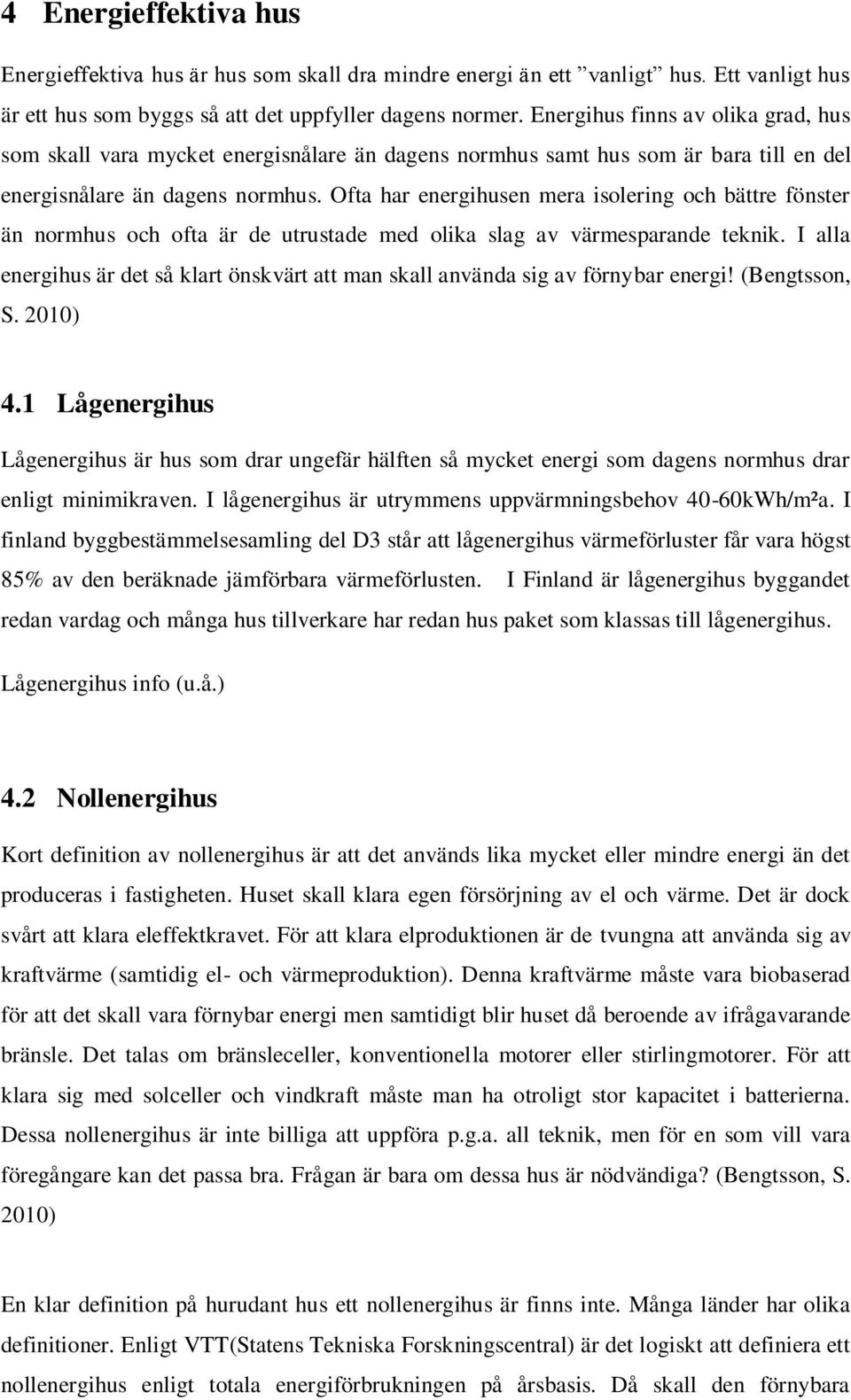 Ofta har energihusen mera isolering och bättre fönster än normhus och ofta är de utrustade med olika slag av värmesparande teknik.