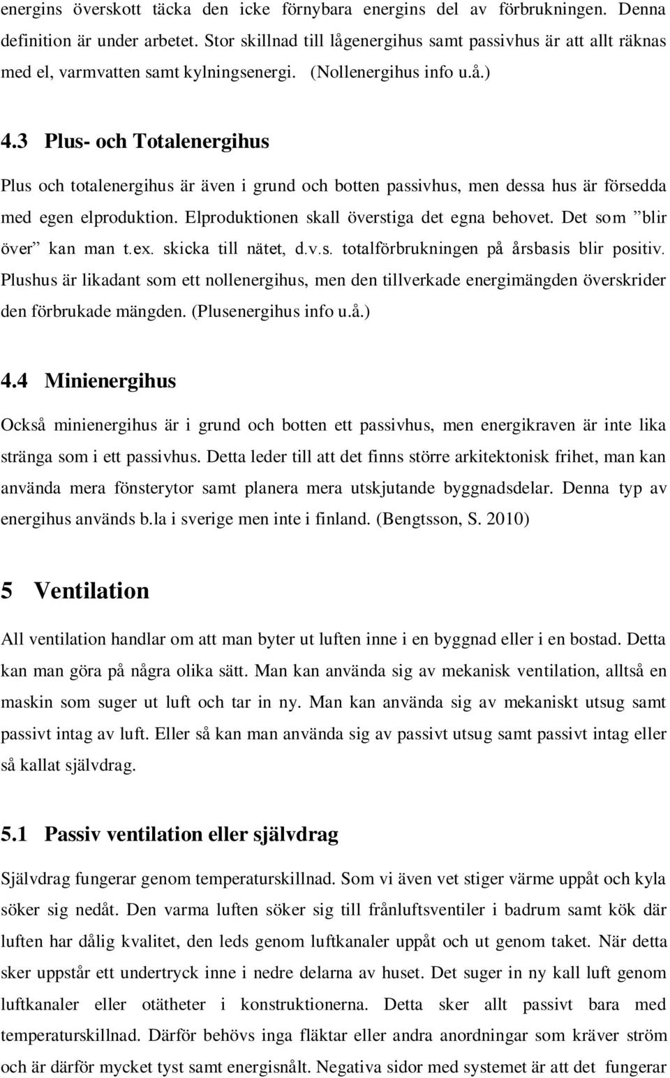 3 Plus- och Totalenergihus Plus och totalenergihus är även i grund och botten passivhus, men dessa hus är försedda med egen elproduktion. Elproduktionen skall överstiga det egna behovet.