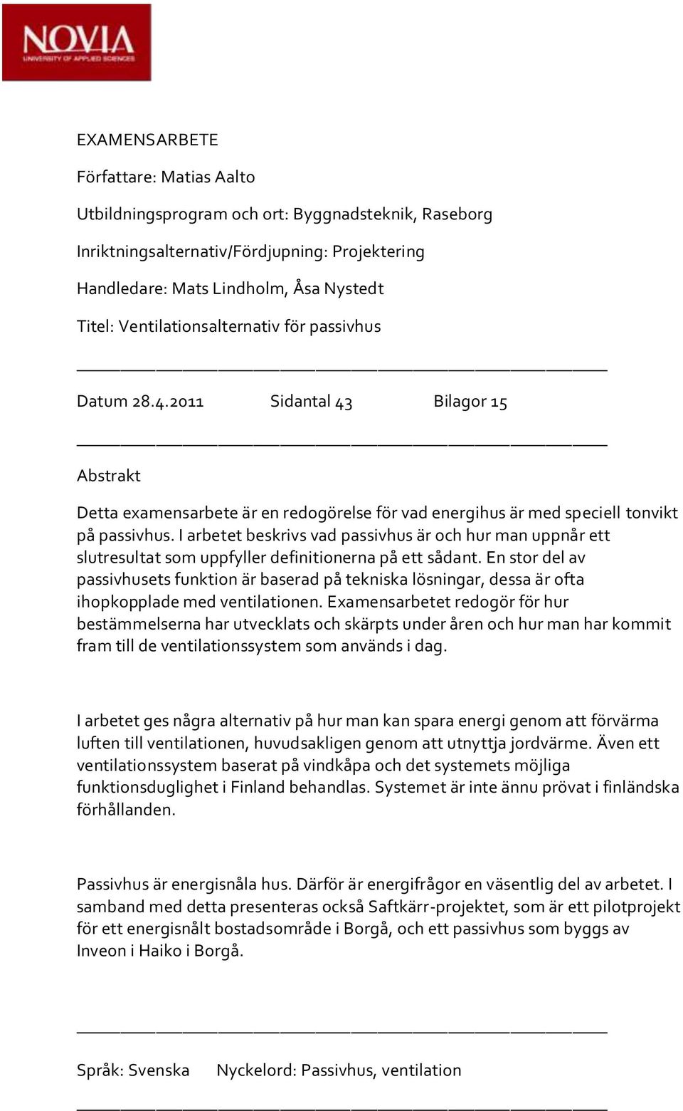 I arbetet beskrivs vad passivhus är och hur man uppnår ett slutresultat som uppfyller definitionerna på ett sådant.